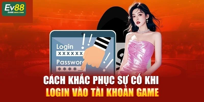 Cách khắc phục sự cố lỗi hiệu quả khi login EV88.